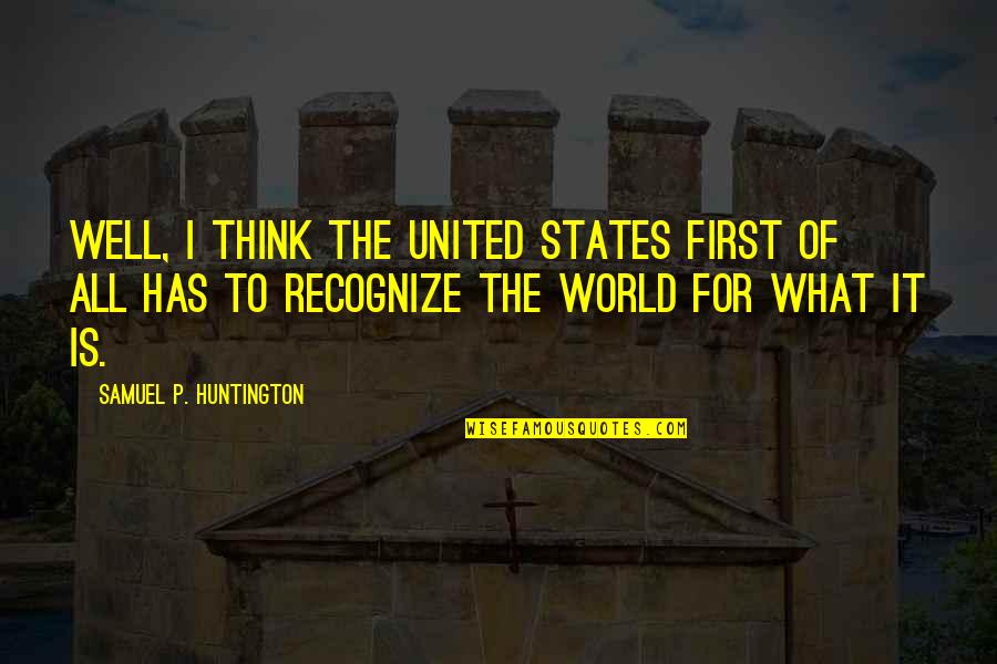 Huntington's Quotes By Samuel P. Huntington: Well, I think the United States first of