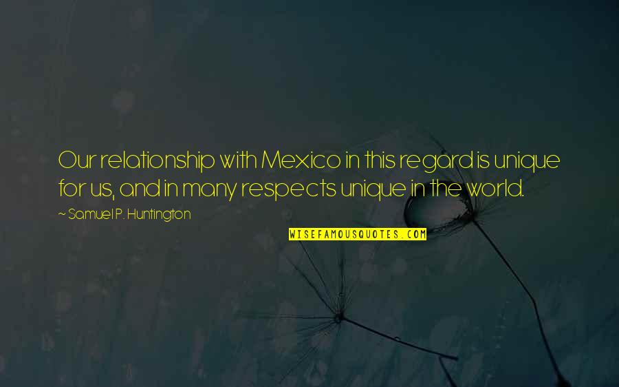 Huntington's Quotes By Samuel P. Huntington: Our relationship with Mexico in this regard is Huntington's Quotes By Samuel P. Huntington: Our relationship with Mexico in this regard is