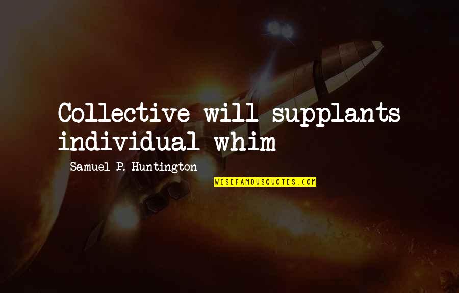 Huntington's Quotes By Samuel P. Huntington: Collective will supplants individual whim Huntington's Quotes By Samuel P. Huntington: Collective will supplants individual whim
