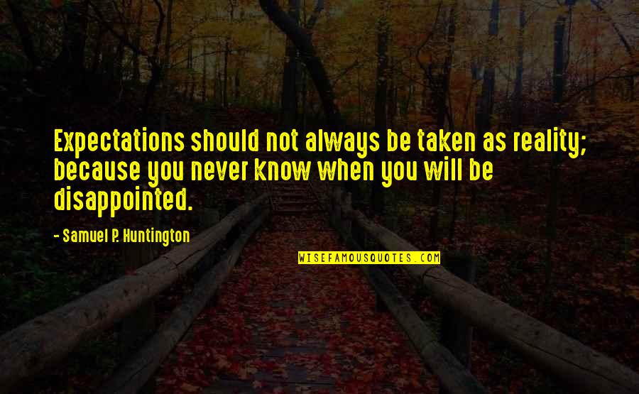 Huntington's Quotes By Samuel P. Huntington: Expectations should not always be taken as reality; Huntington's Quotes By Samuel P. Huntington: Expectations should not always be taken as reality;