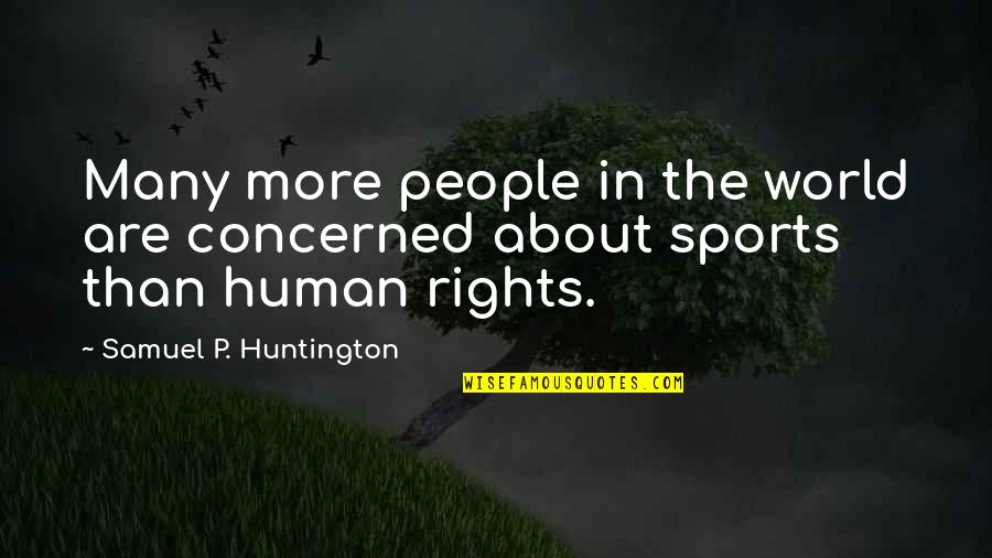 Huntington's Quotes By Samuel P. Huntington: Many more people in the world are concerned Huntington's Quotes By Samuel P. Huntington: Many more people in the world are concerned