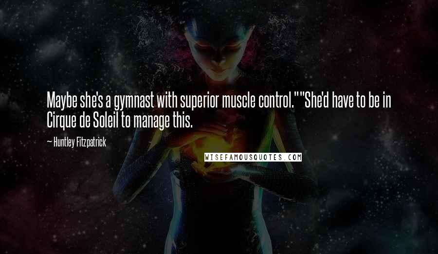 Huntley Fitzpatrick quotes: Maybe she's a gymnast with superior muscle control.""She'd have to be in Cirque de Soleil to manage this.