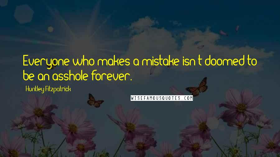 Huntley Fitzpatrick quotes: Everyone who makes a mistake isn't doomed to be an asshole forever.