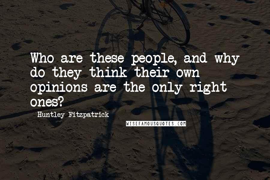 Huntley Fitzpatrick quotes: Who are these people, and why do they think their own opinions are the only right ones?