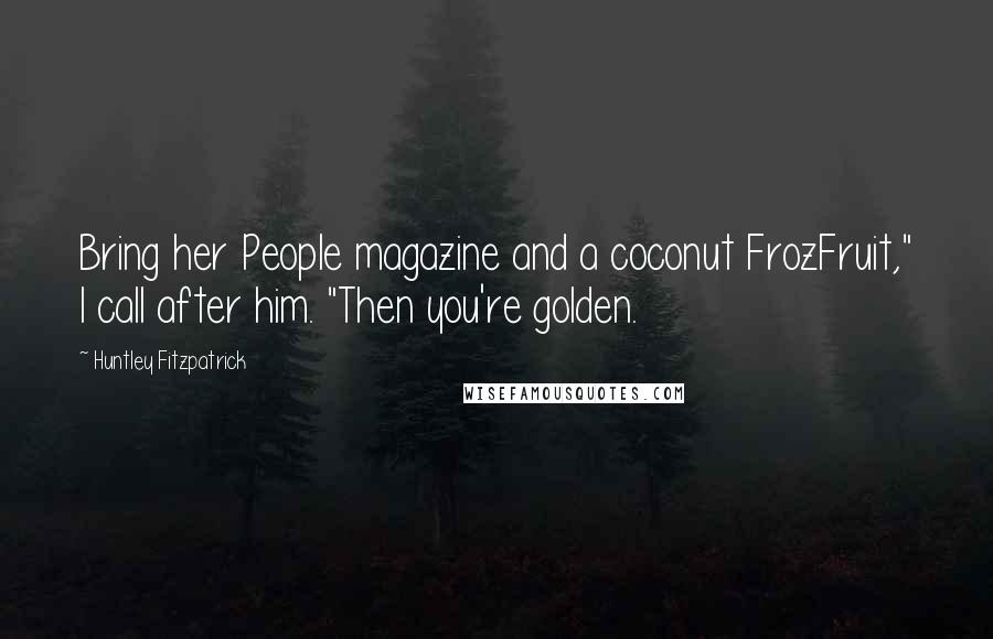 Huntley Fitzpatrick quotes: Bring her People magazine and a coconut FrozFruit," I call after him. "Then you're golden.
