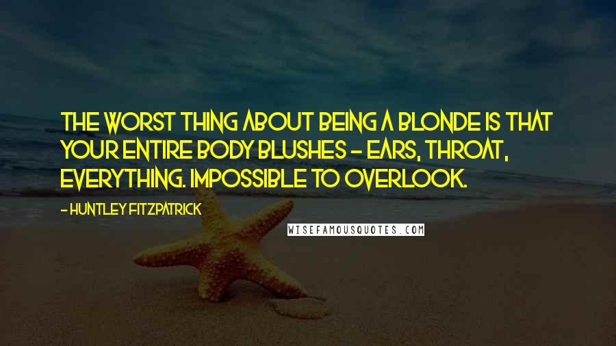 Huntley Fitzpatrick quotes: The worst thing about being a blonde is that your entire body blushes - ears, throat, everything. Impossible to overlook.