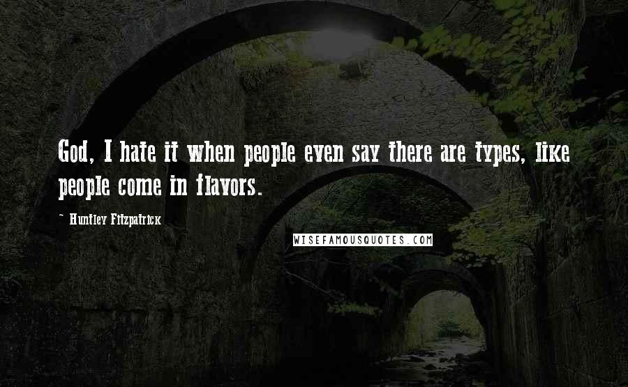 Huntley Fitzpatrick quotes: God, I hate it when people even say there are types, like people come in flavors.