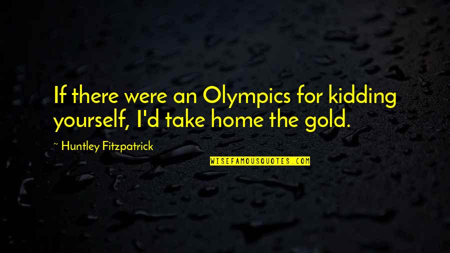 Huntley Fitzpatrick Quotes By Huntley Fitzpatrick: If there were an Olympics for kidding yourself,