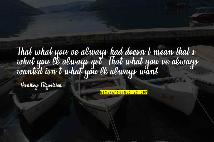 Huntley Fitzpatrick Quotes By Huntley Fitzpatrick: That what you've always had doesn't mean that's