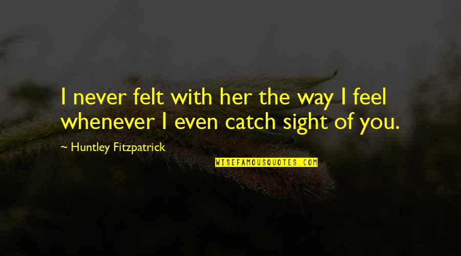 Huntley Fitzpatrick Quotes By Huntley Fitzpatrick: I never felt with her the way I