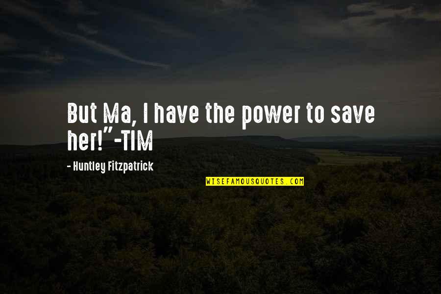 Huntley Fitzpatrick Quotes By Huntley Fitzpatrick: But Ma, I have the power to save
