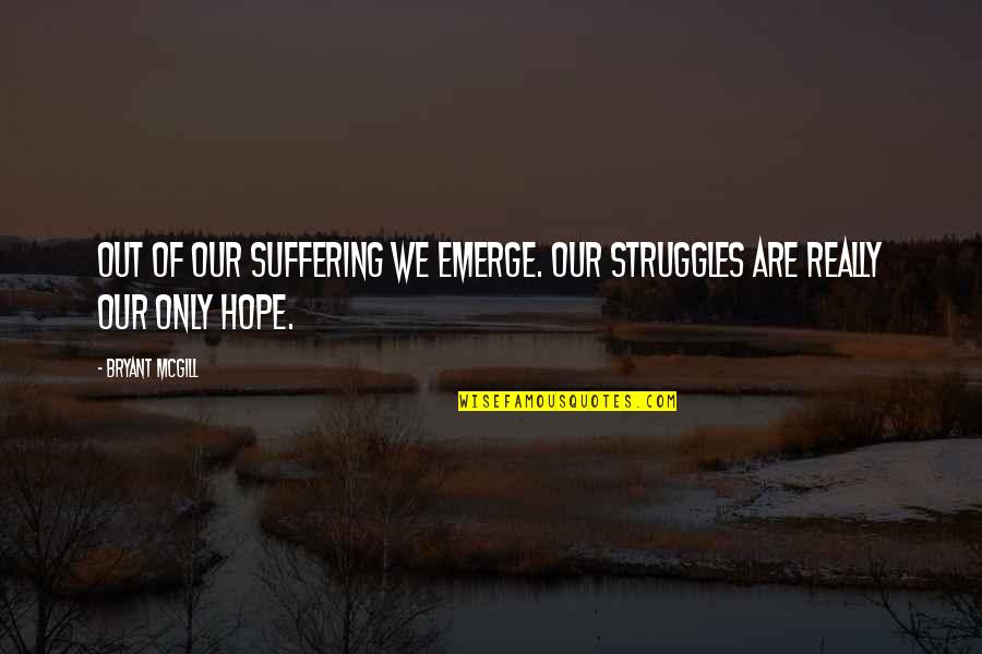 Huntley Hotel Santa Monica Quotes By Bryant McGill: Out of our suffering we emerge. Our struggles