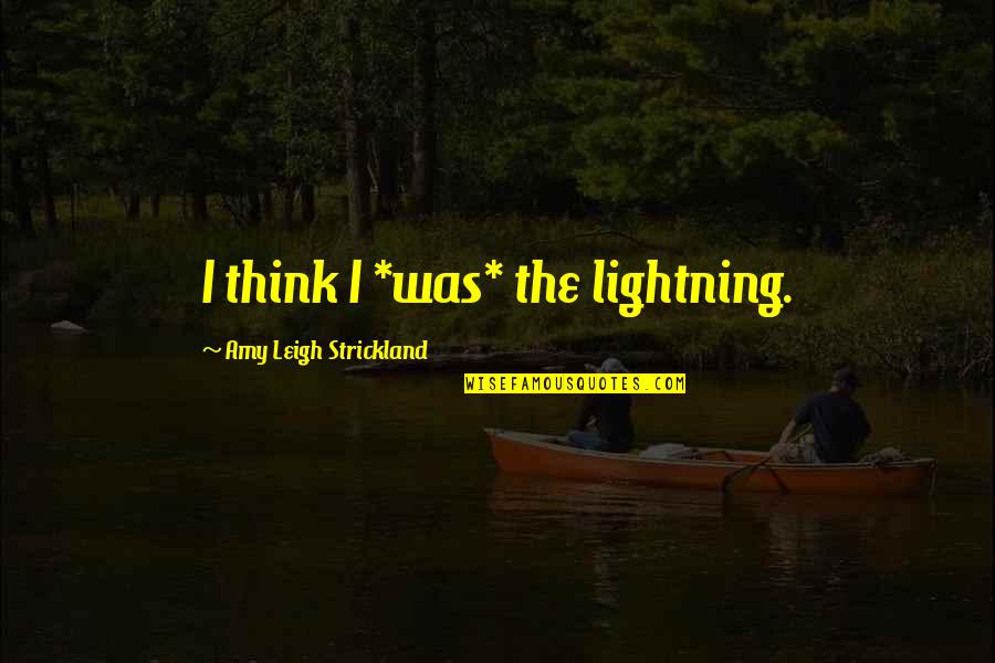 Huntrap Quotes By Amy Leigh Strickland: I think I *was* the lightning. Huntrap Quotes By Amy Leigh Strickland: I think I *was* the lightning.
