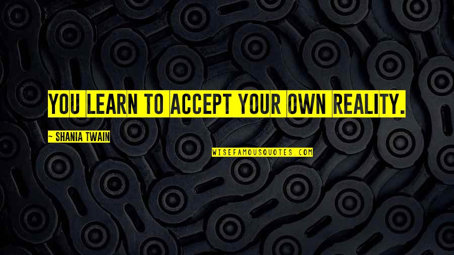 Huntress Artemis Quotes By Shania Twain: You learn to accept your own reality. Huntress Artemis Quotes By Shania Twain: You learn to accept your own reality.