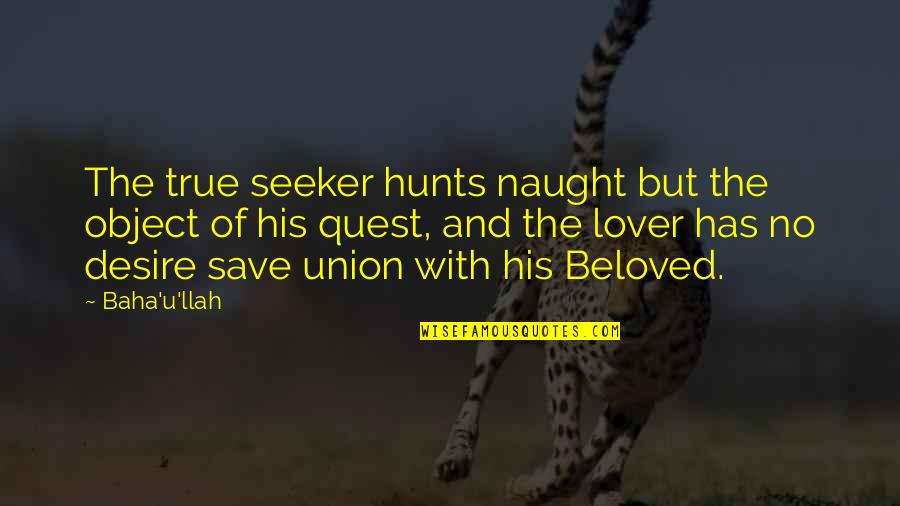 Hunts Quotes By Baha'u'llah: The true seeker hunts naught but the object