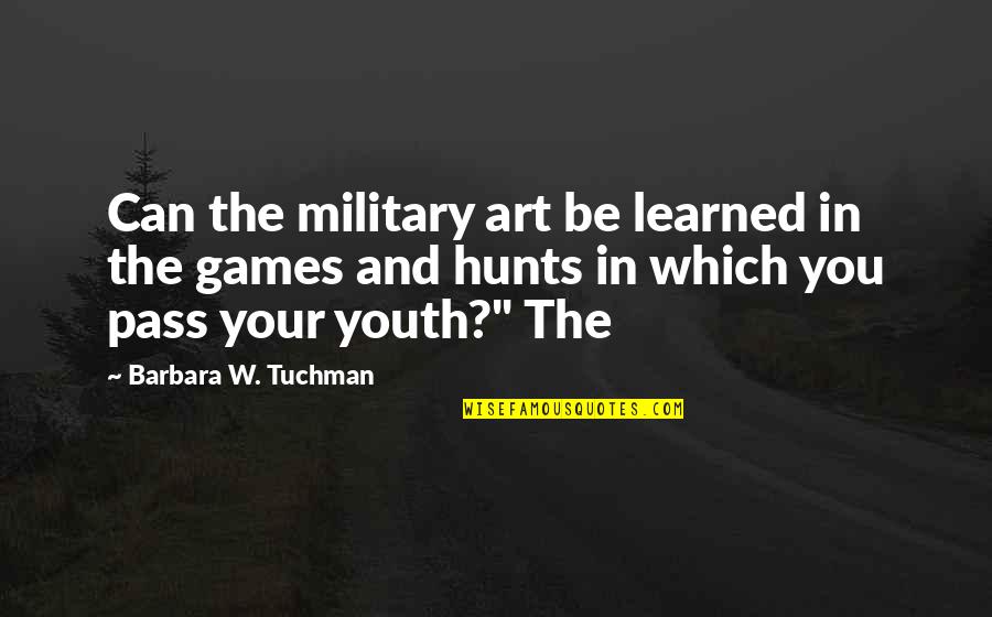 Hunts Quotes By Barbara W. Tuchman: Can the military art be learned in the