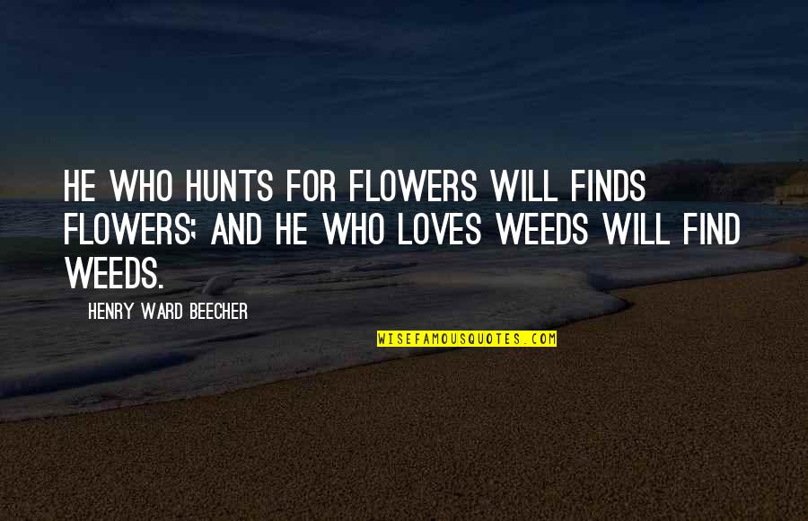 Hunts Quotes By Henry Ward Beecher: He who hunts for flowers will finds flowers;