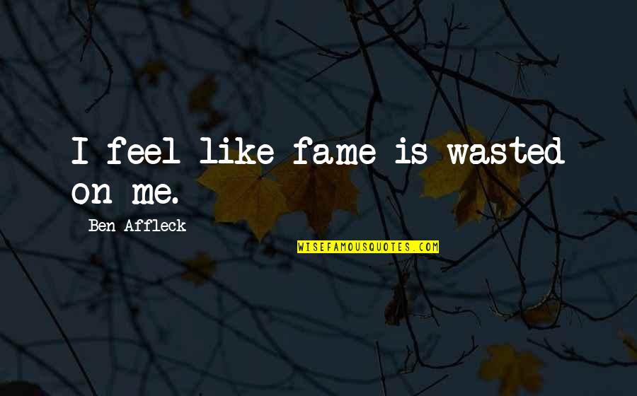 Huntsberger Missoula Quotes By Ben Affleck: I feel like fame is wasted on me.