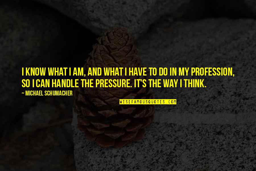 Huntsberger Missoula Quotes By Michael Schumacher: I know what I am, and what I