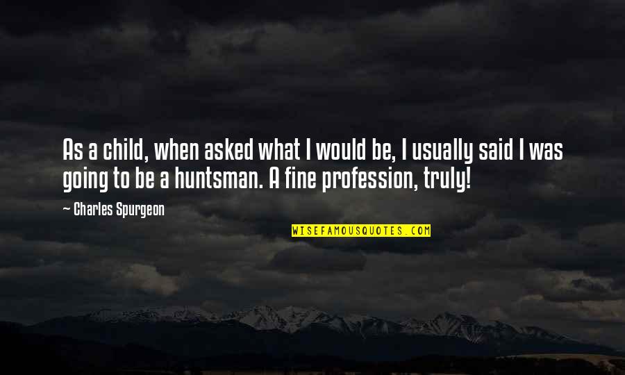 Huntsman's Quotes By Charles Spurgeon: As a child, when asked what I would