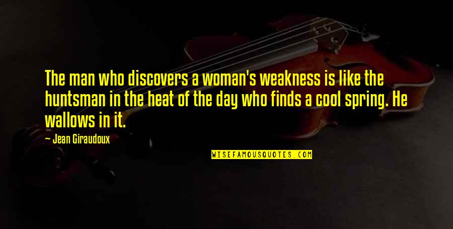 Huntsman's Quotes By Jean Giraudoux: The man who discovers a woman's weakness is