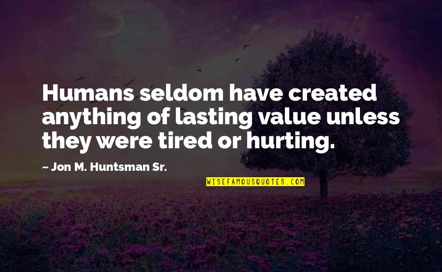 Huntsman's Quotes By Jon M. Huntsman Sr.: Humans seldom have created anything of lasting value