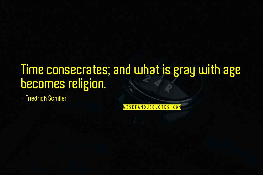 Hunzicker Brothers Quotes By Friedrich Schiller: Time consecrates; and what is gray with age Hunzicker Brothers Quotes By Friedrich Schiller: Time consecrates; and what is gray with age