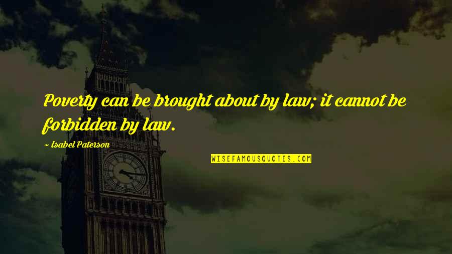 Hunzicker Brothers Quotes By Isabel Paterson: Poverty can be brought about by law; it Hunzicker Brothers Quotes By Isabel Paterson: Poverty can be brought about by law; it