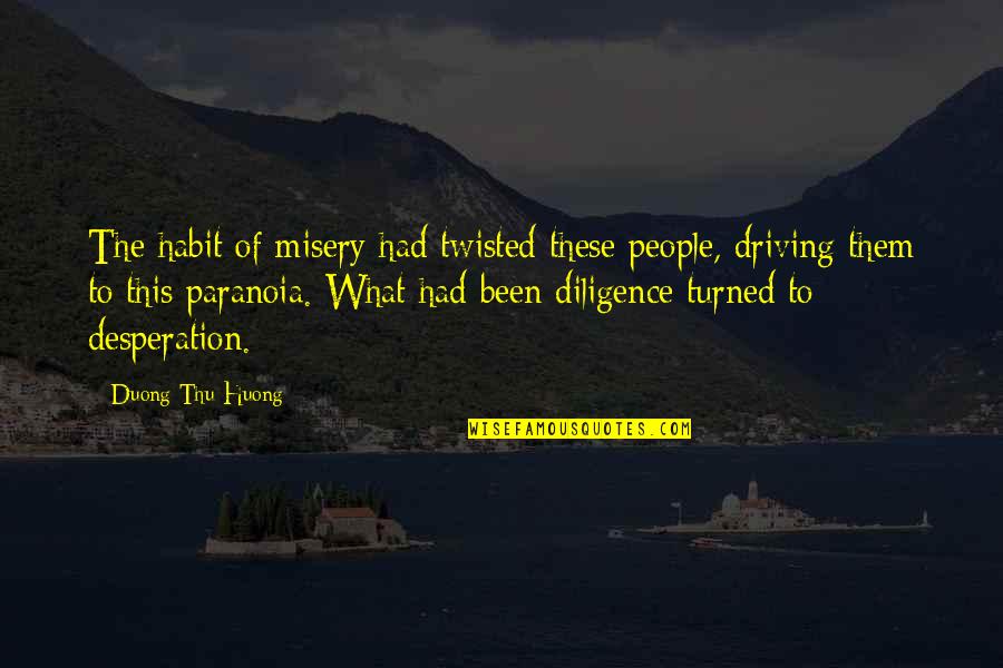 Huong Duong Quotes By Duong Thu Huong: The habit of misery had twisted these people, Huong Duong Quotes By Duong Thu Huong: The habit of misery had twisted these people,