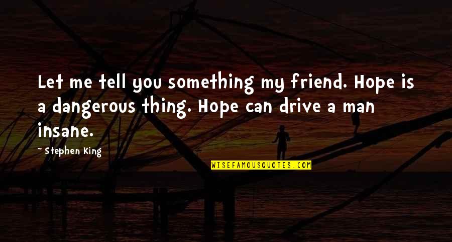 Huong Duong Quotes By Stephen King: Let me tell you something my friend. Hope Huong Duong Quotes By Stephen King: Let me tell you something my friend. Hope