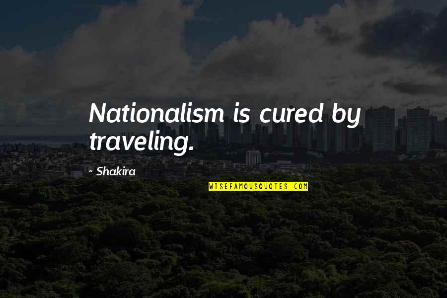 Huong Quotes By Shakira: Nationalism is cured by traveling.