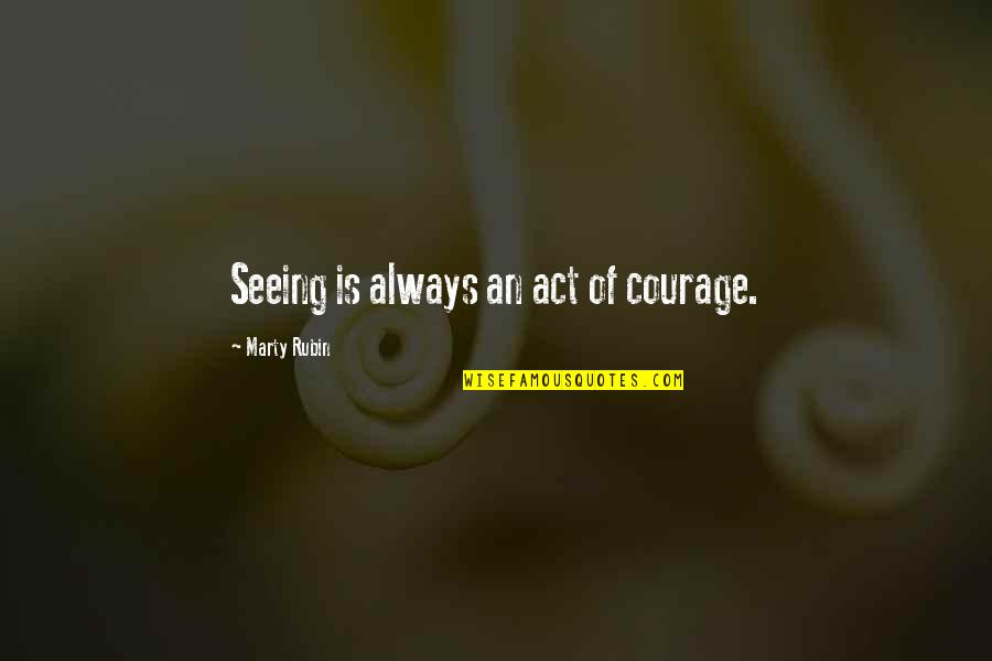 Huonot Quotes By Marty Rubin: Seeing is always an act of courage.
