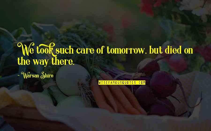 Hupomone Pronunciation Quotes By Warsan Shire: We took such care of tomorrow, but died Hupomone Pronunciation Quotes By Warsan Shire: We took such care of tomorrow, but died