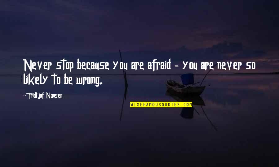 Huqingping Quotes By Fridtjof Nansen: Never stop because you are afraid - you Huqingping Quotes By Fridtjof Nansen: Never stop because you are afraid - you