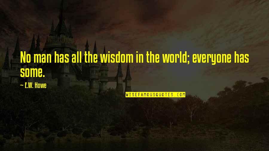 Huraa East Quotes By E.W. Howe: No man has all the wisdom in the