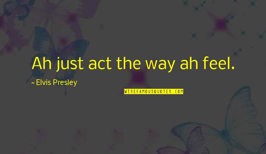Hurao Speech Quotes By Elvis Presley: Ah just act the way ah feel. Hurao Speech Quotes By Elvis Presley: Ah just act the way ah feel.