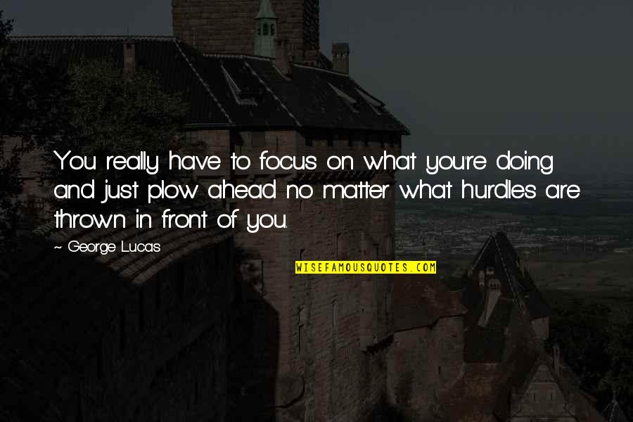 Hurdles Quotes By George Lucas: You really have to focus on what you're