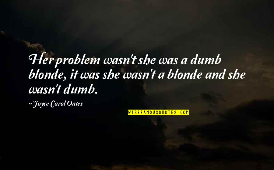 Hurdles To Overcome Quotes By Joyce Carol Oates: Her problem wasn't she was a dumb blonde,