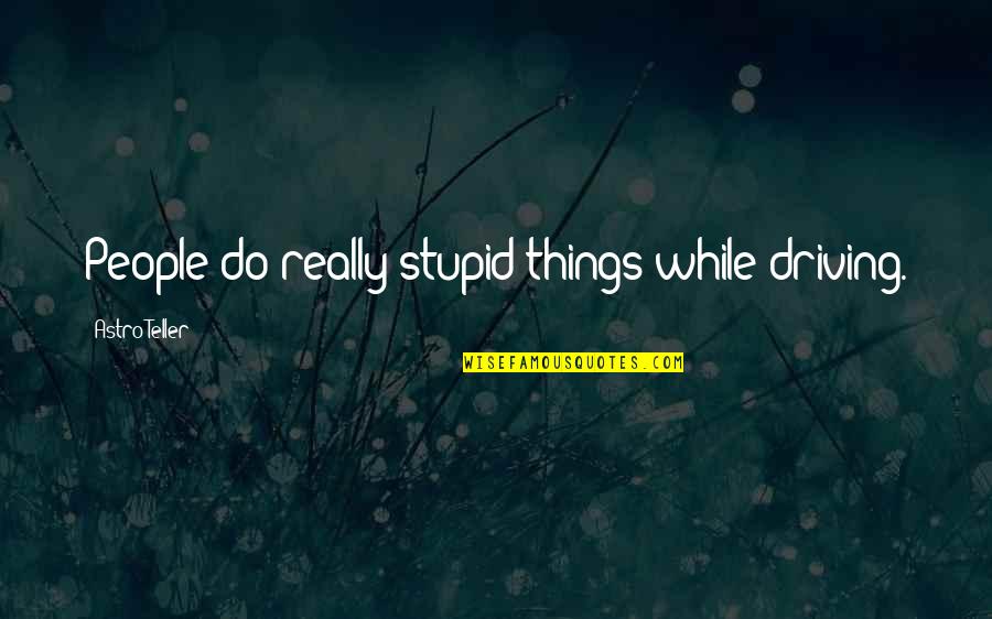 Hurdling Drills Quotes By Astro Teller: People do really stupid things while driving. Hurdling Drills Quotes By Astro Teller: People do really stupid things while driving.