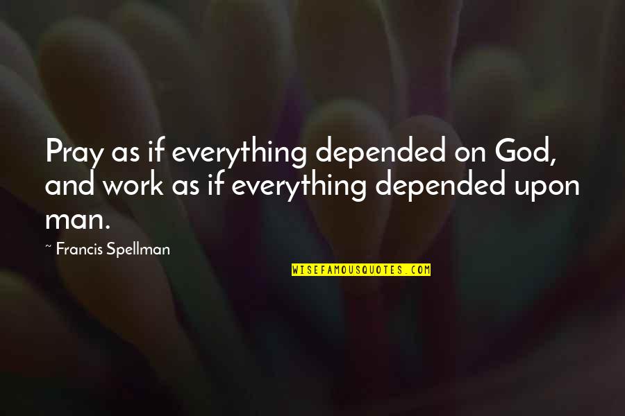 Hurdling Drills Quotes By Francis Spellman: Pray as if everything depended on God, and Hurdling Drills Quotes By Francis Spellman: Pray as if everything depended on God, and