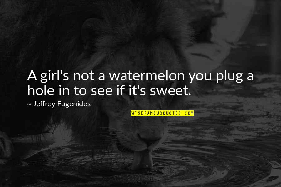 Hurdling Drills Quotes By Jeffrey Eugenides: A girl's not a watermelon you plug a Hurdling Drills Quotes By Jeffrey Eugenides: A girl's not a watermelon you plug a