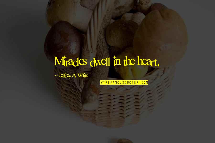 Hurkey Quotes By Jeffrey A. White: Miracles dwell in the heart. Hurkey Quotes By Jeffrey A. White: Miracles dwell in the heart.