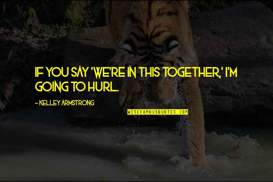 Hurl'd Quotes By Kelley Armstrong: If you say 'we're in this together,' I'm