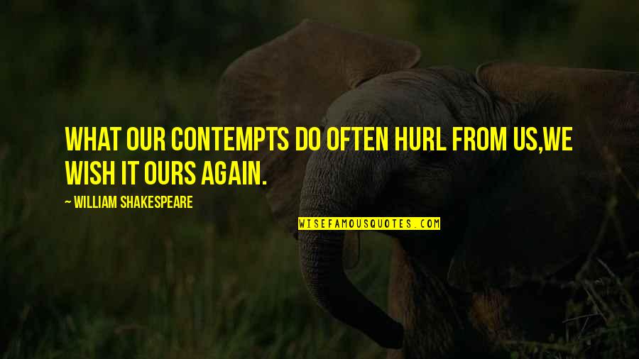 Hurl'd Quotes By William Shakespeare: What our contempts do often hurl from us,We