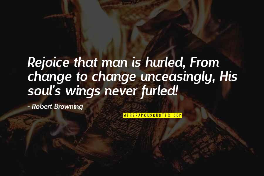 Hurled Quotes By Robert Browning: Rejoice that man is hurled, From change to