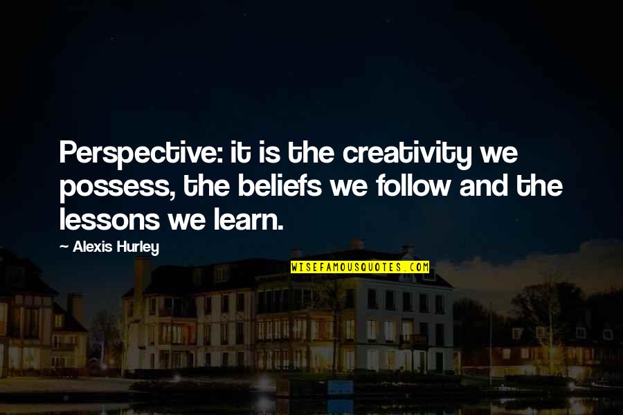 Hurley Quotes By Alexis Hurley: Perspective: it is the creativity we possess, the