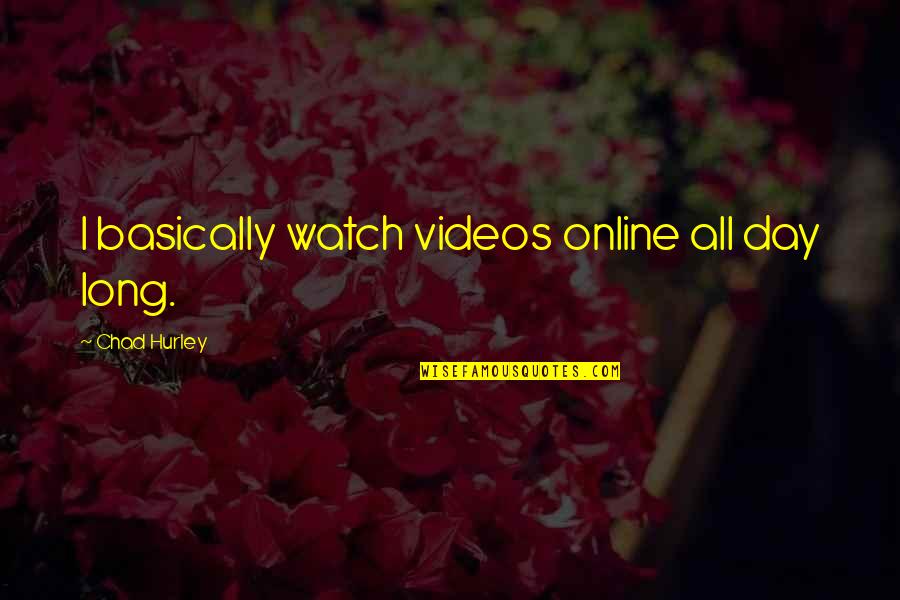 Hurley Quotes By Chad Hurley: I basically watch videos online all day long.