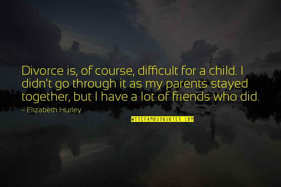 Hurley Quotes By Elizabeth Hurley: Divorce is, of course, difficult for a child.