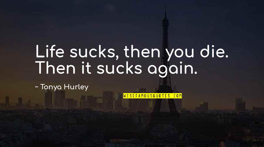 Hurley Quotes By Tonya Hurley: Life sucks, then you die. Then it sucks