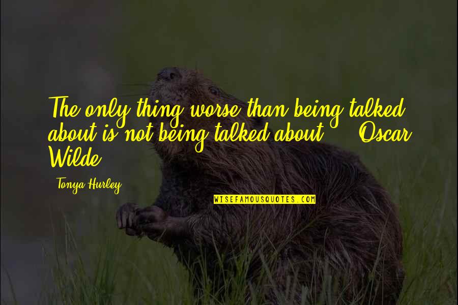 Hurley Quotes By Tonya Hurley: The only thing worse than being talked about
